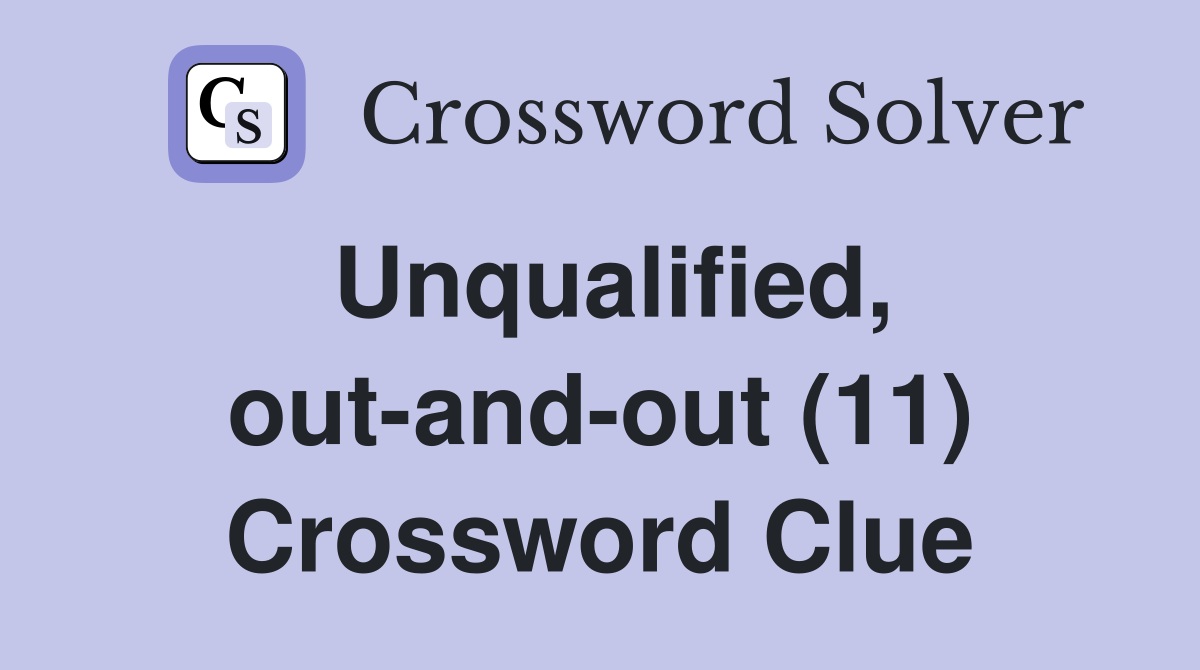 Unqualified, out-and-out (11) Crossword Clue