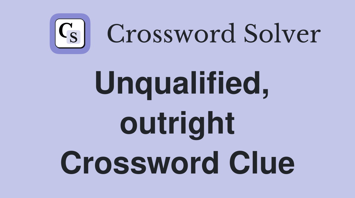 Unqualified, outright Crossword Clue