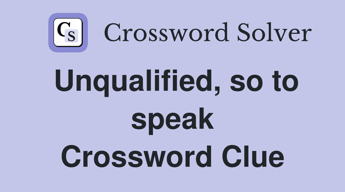 Unqualified, so to speak Crossword Clue