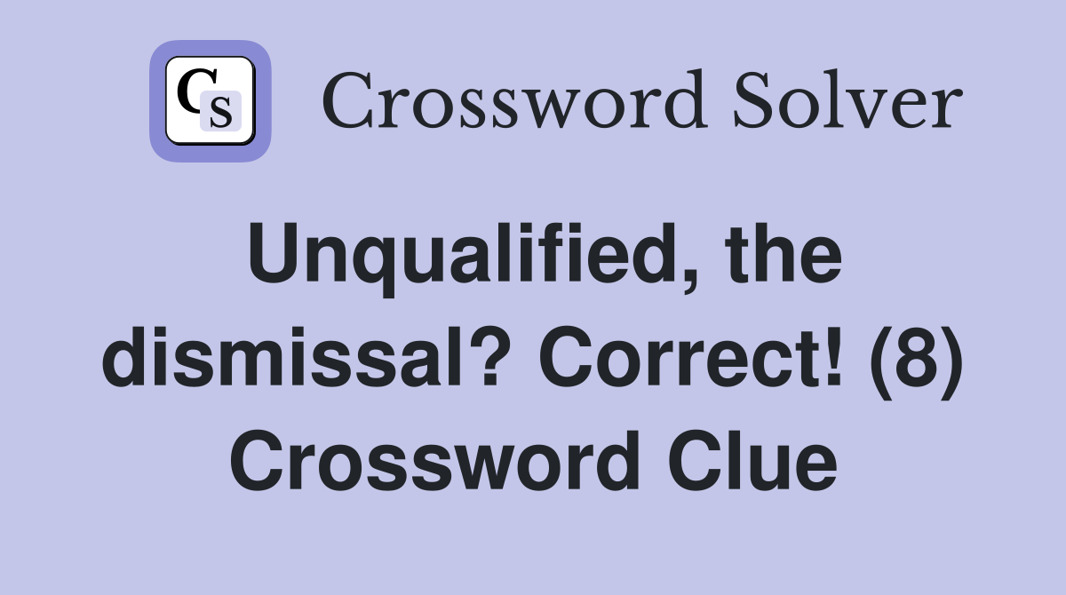 Unqualified, the dismissal? Correct! (8) Crossword Clue