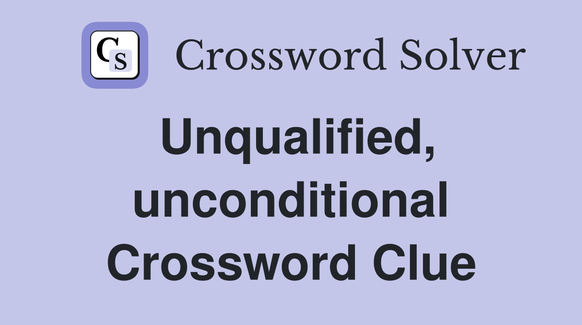 Unqualified, unconditional Crossword Clue