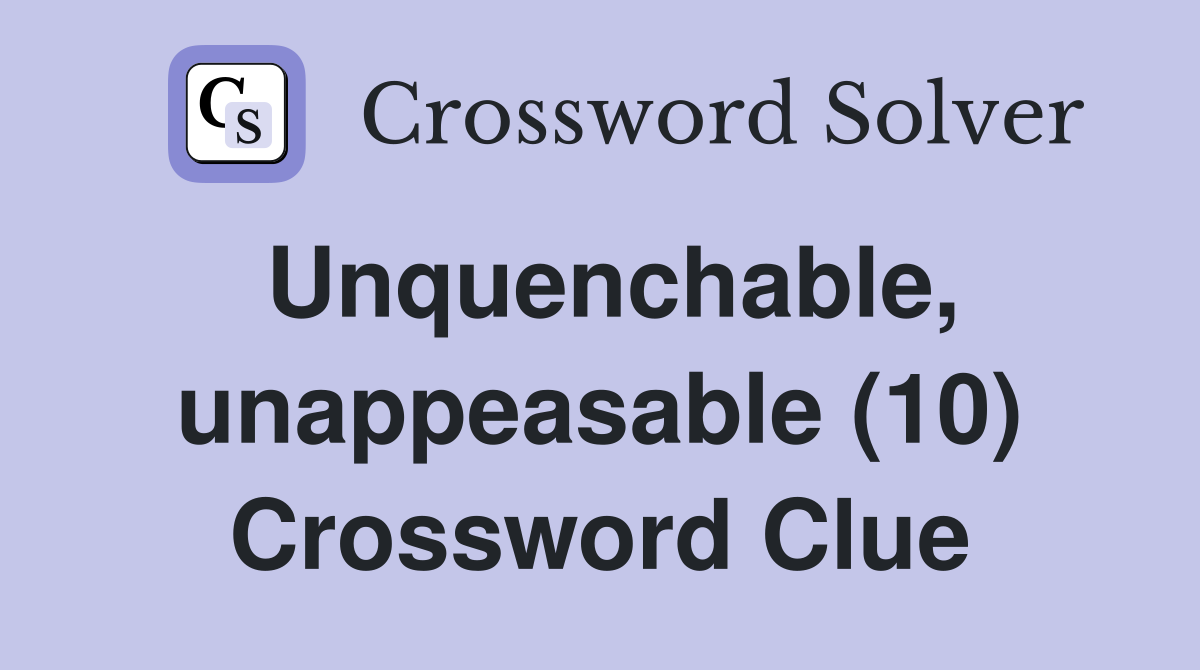 Unquenchable, unappeasable (10) Crossword Clue