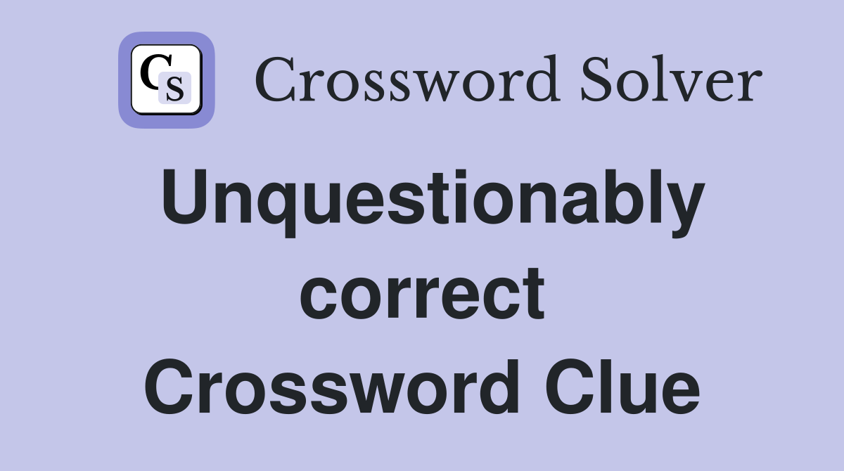 Unquestionably correct Crossword Clue