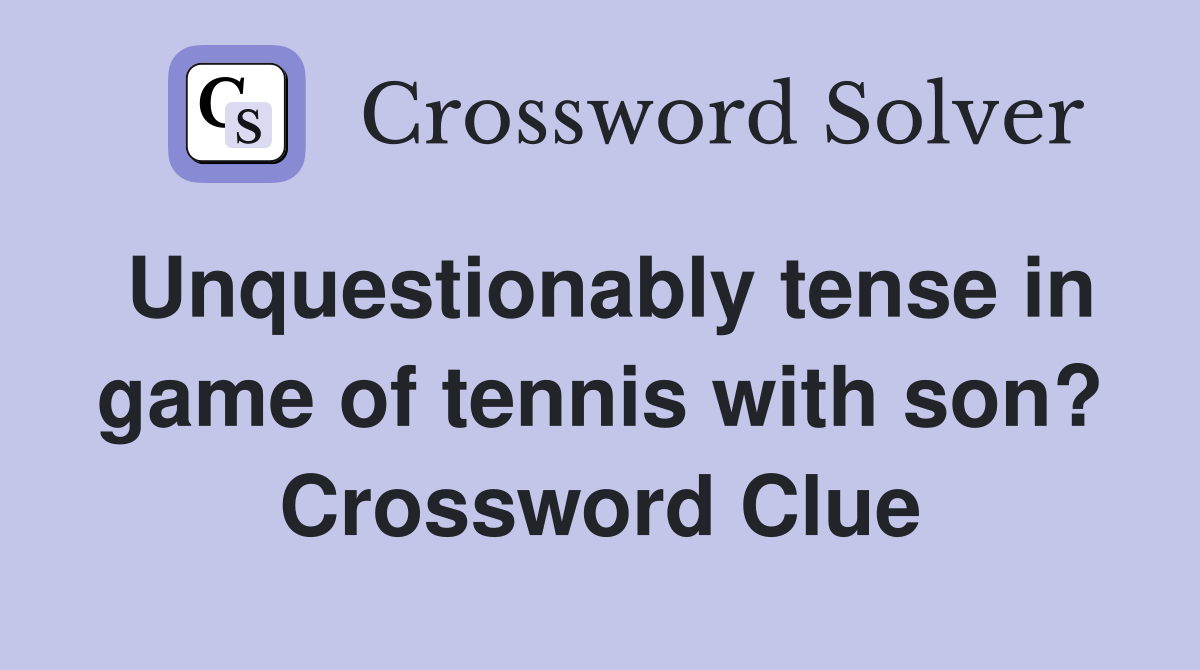 Unquestionably tense in game of tennis with son? Crossword Clue