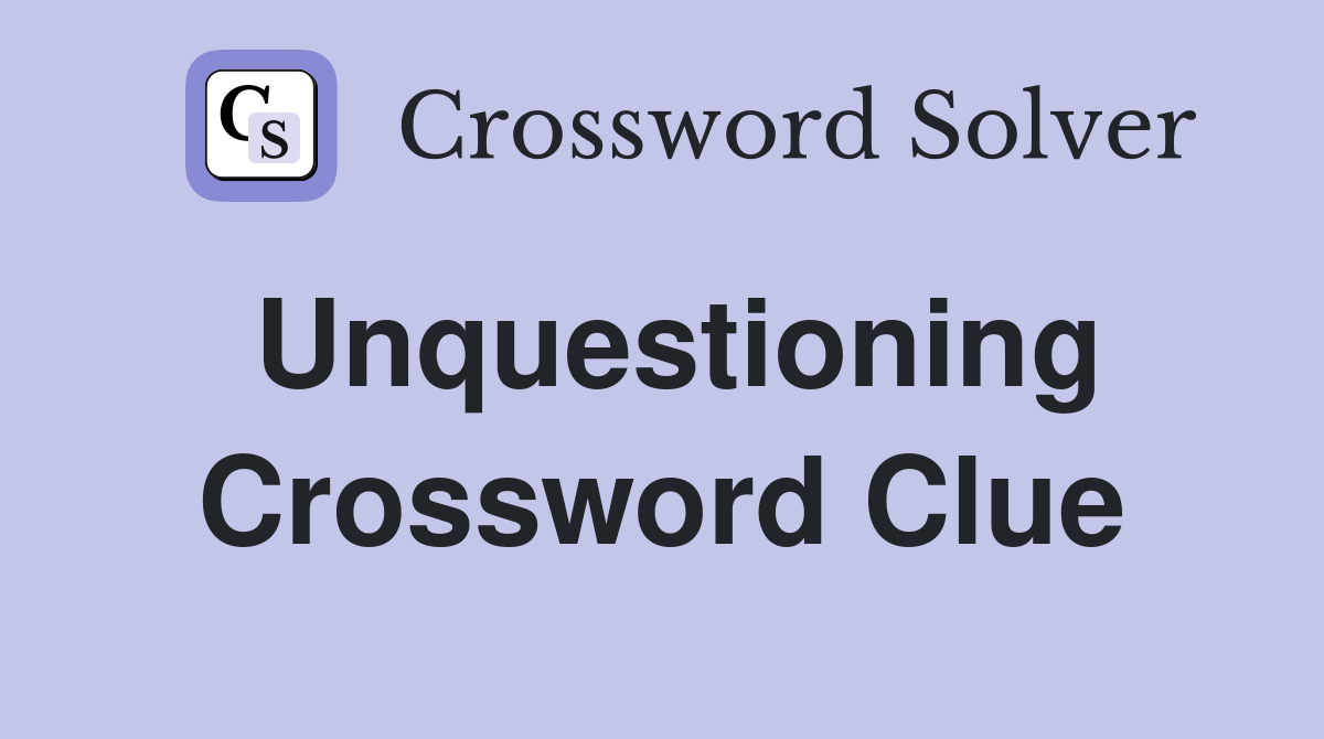Unquestioning Crossword Clue