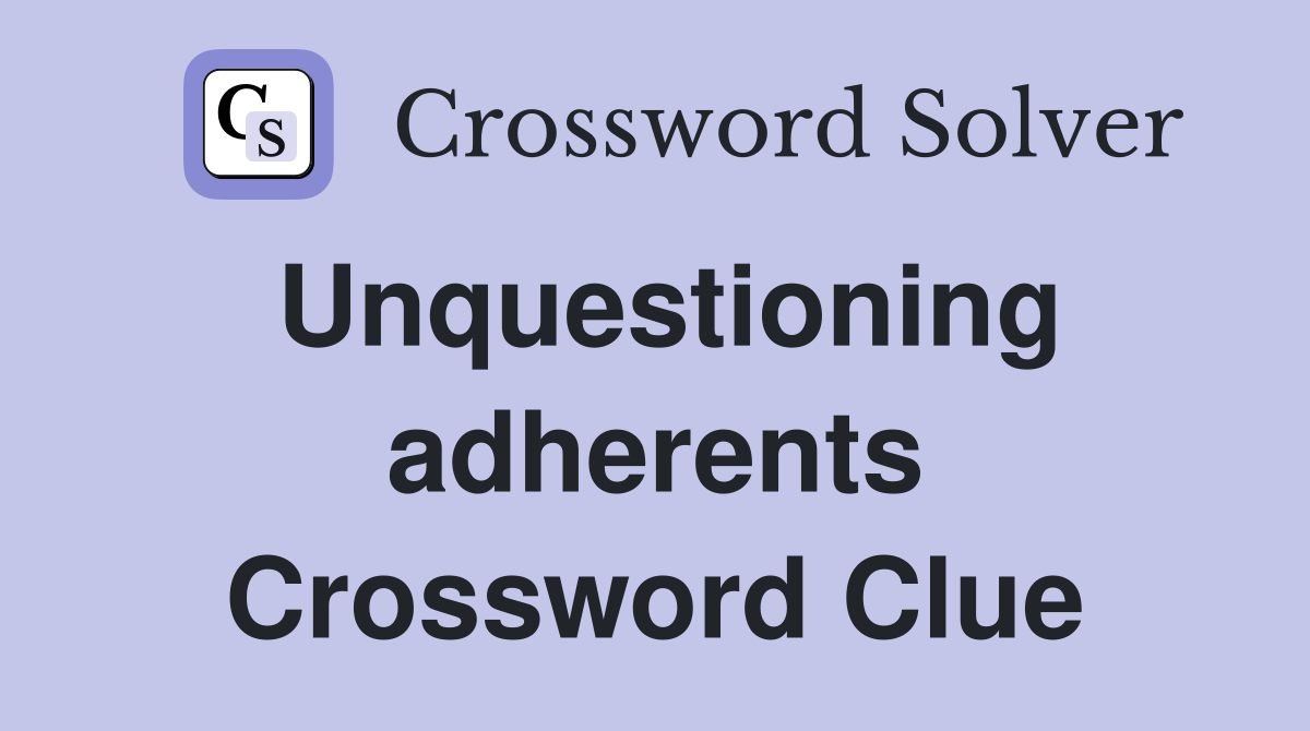 Unquestioning adherents Crossword Clue