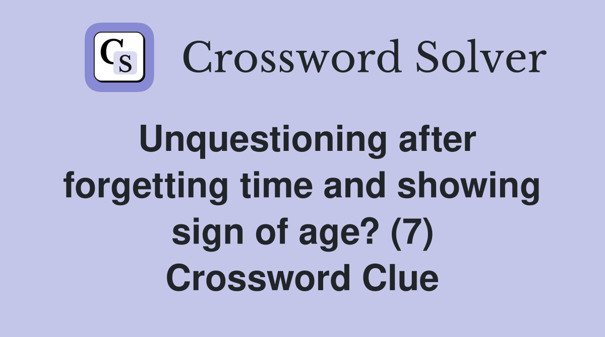 Unquestioning after forgetting time and showing sign of age? (7) Crossword Clue