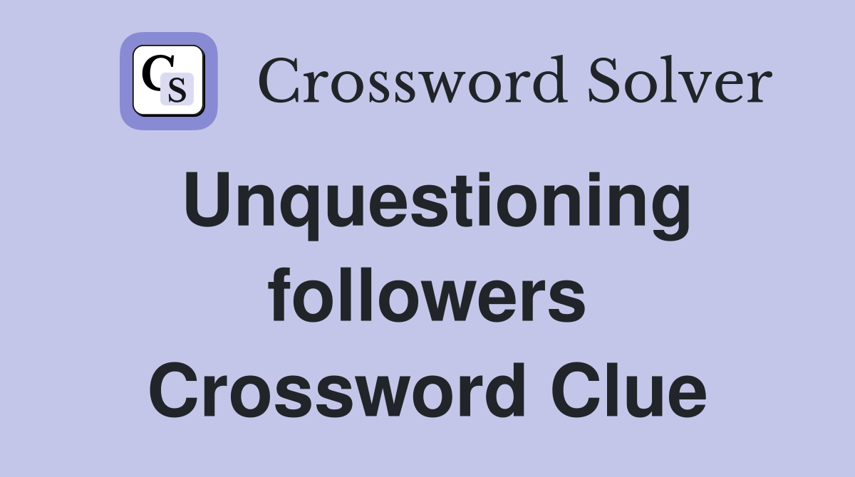 Unquestioning followers Crossword Clue