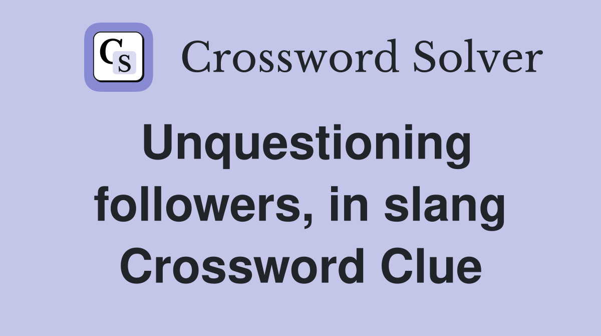 Unquestioning followers, in slang Crossword Clue