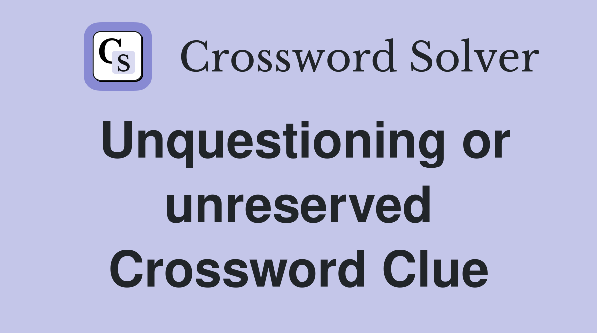 Unquestioning or unreserved Crossword Clue