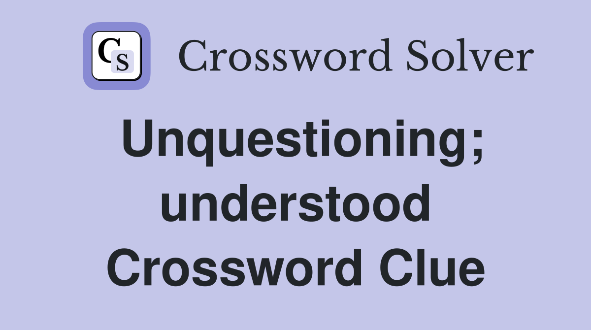 Unquestioning; understood Crossword Clue