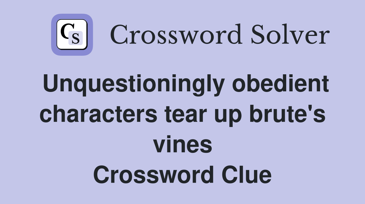 Unquestioningly obedient characters tear up brute's vines Crossword Clue