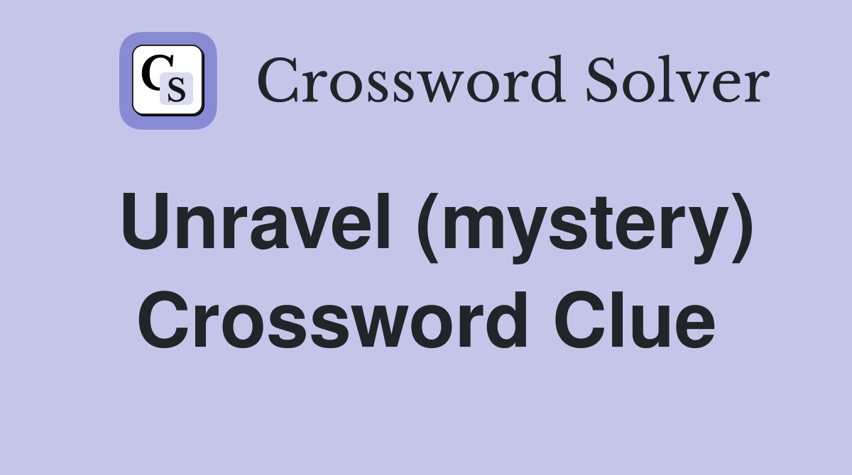 Unravel (mystery) Crossword Clue