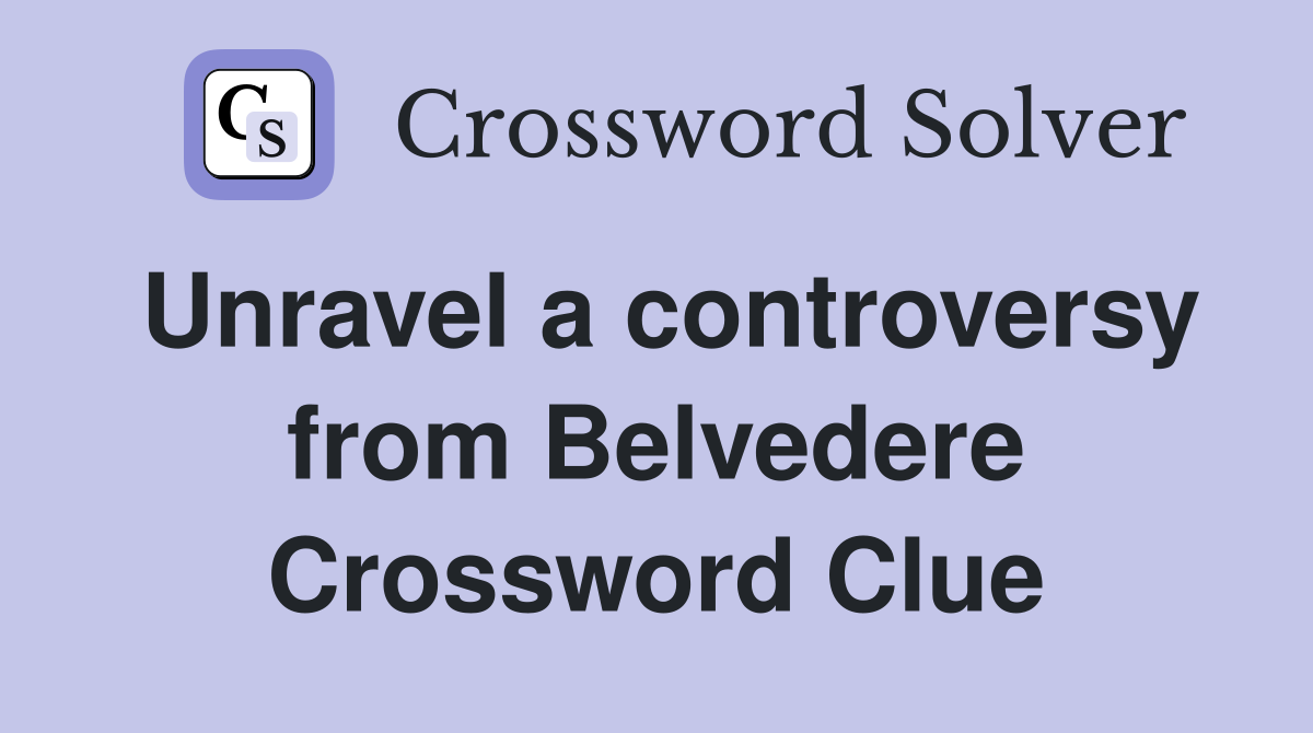 Unravel a controversy from Belvedere Crossword Clue