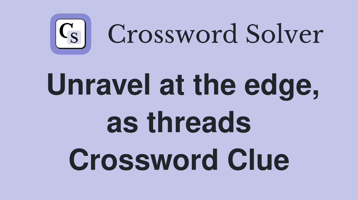 Unravel at the edge, as threads Crossword Clue