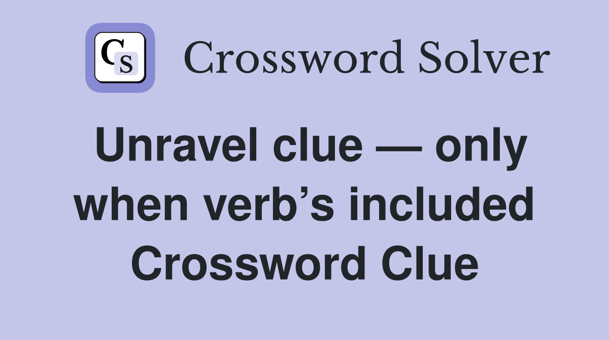Unravel clue — only when verb’s included Crossword Clue