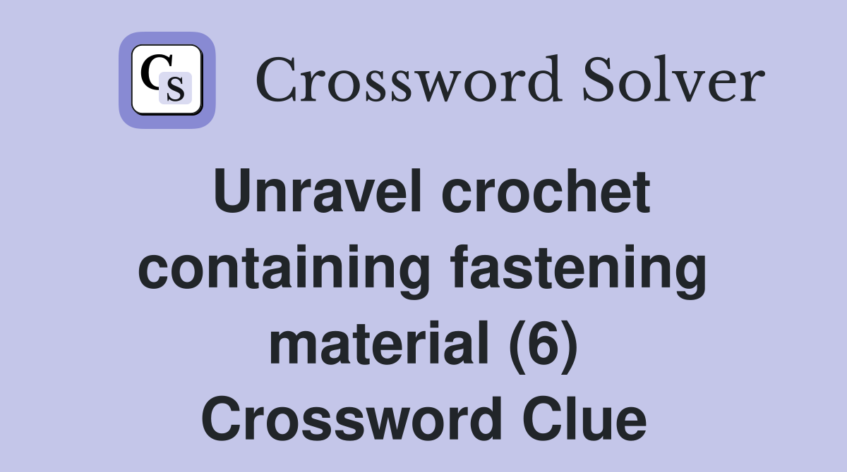 Unravel crochet containing fastening material (6) Crossword Clue