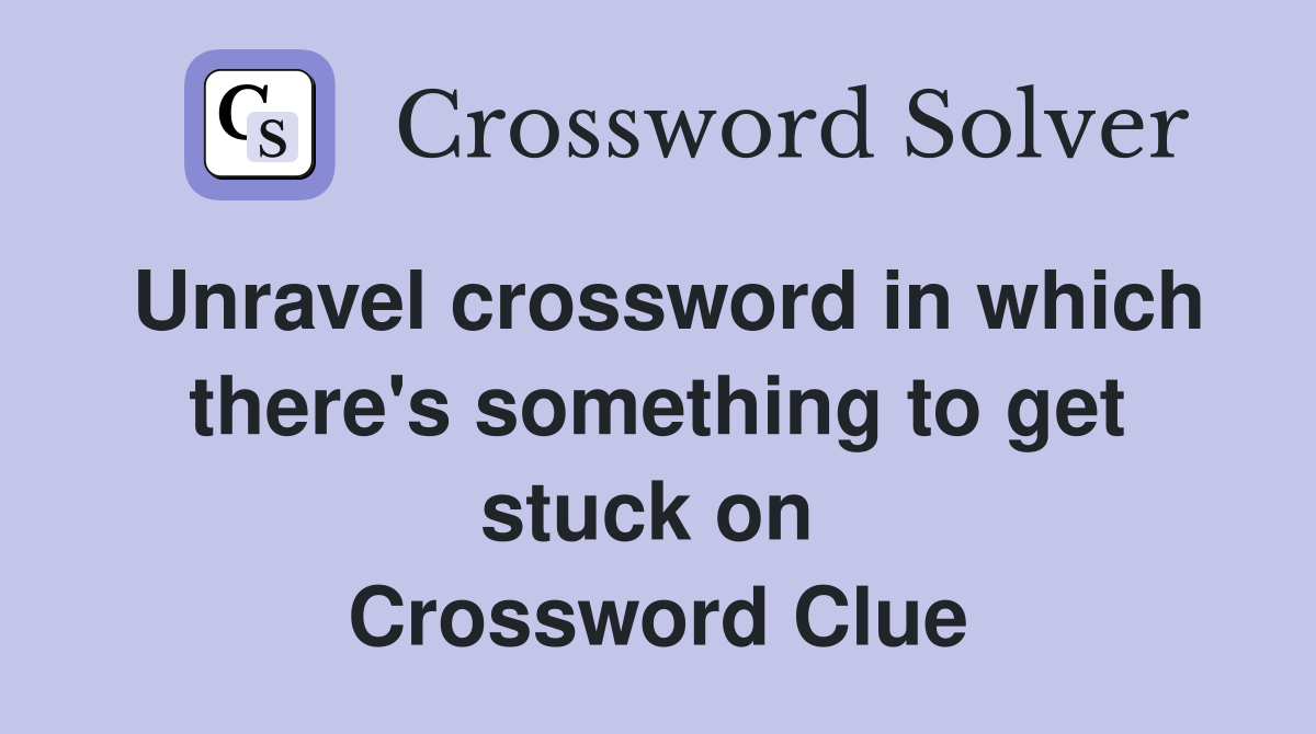 Unravel crossword in which there's something to get stuck on  Crossword Clue