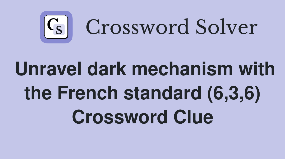 Unravel dark mechanism with the French standard (6,3,6) Crossword Clue