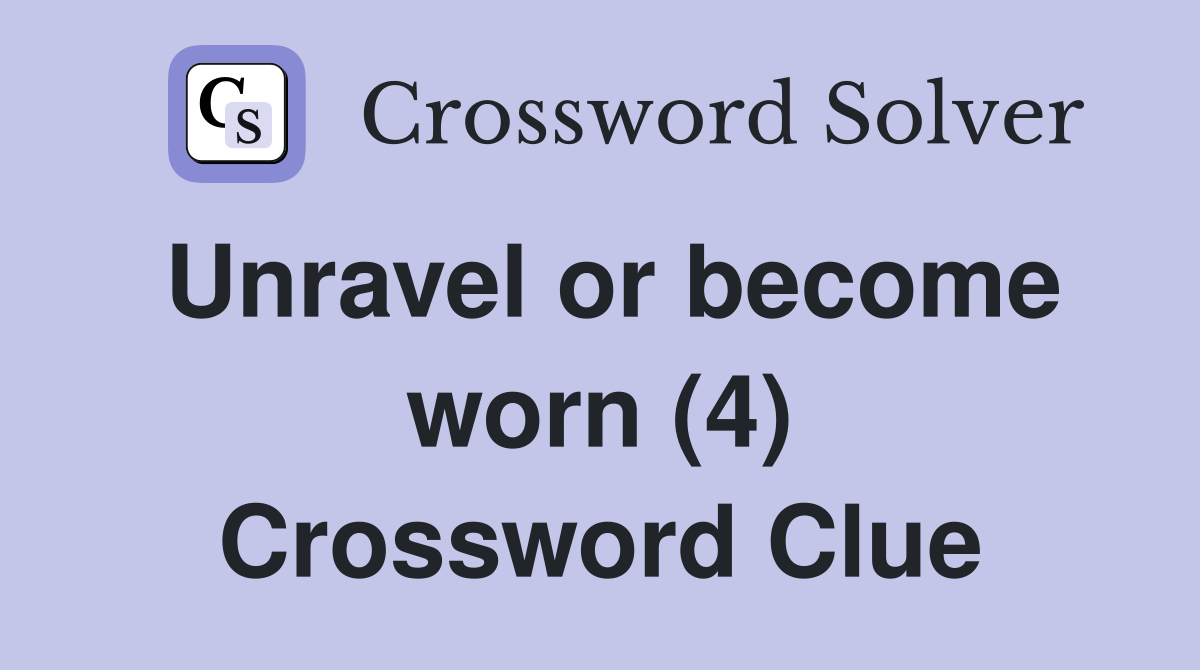 Unravel or become worn (4) Crossword Clue
