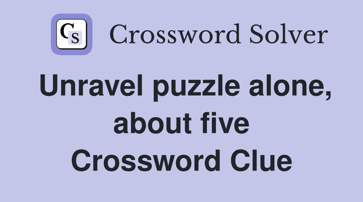 Unravel puzzle alone, about five Crossword Clue
