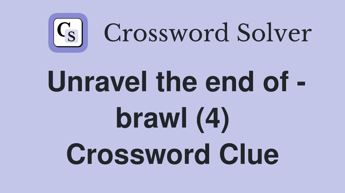 Unravel the end of - brawl (4) Crossword Clue