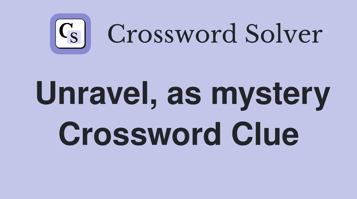 Unravel, as mystery Crossword Clue