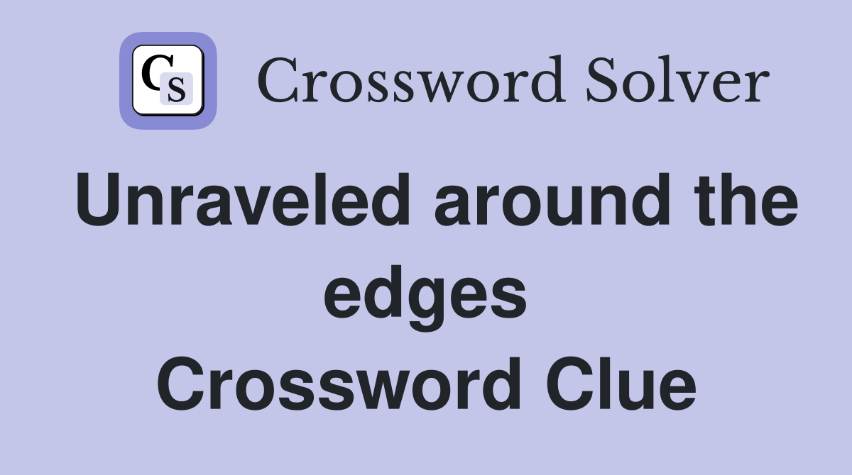 Unraveled around the edges Crossword Clue