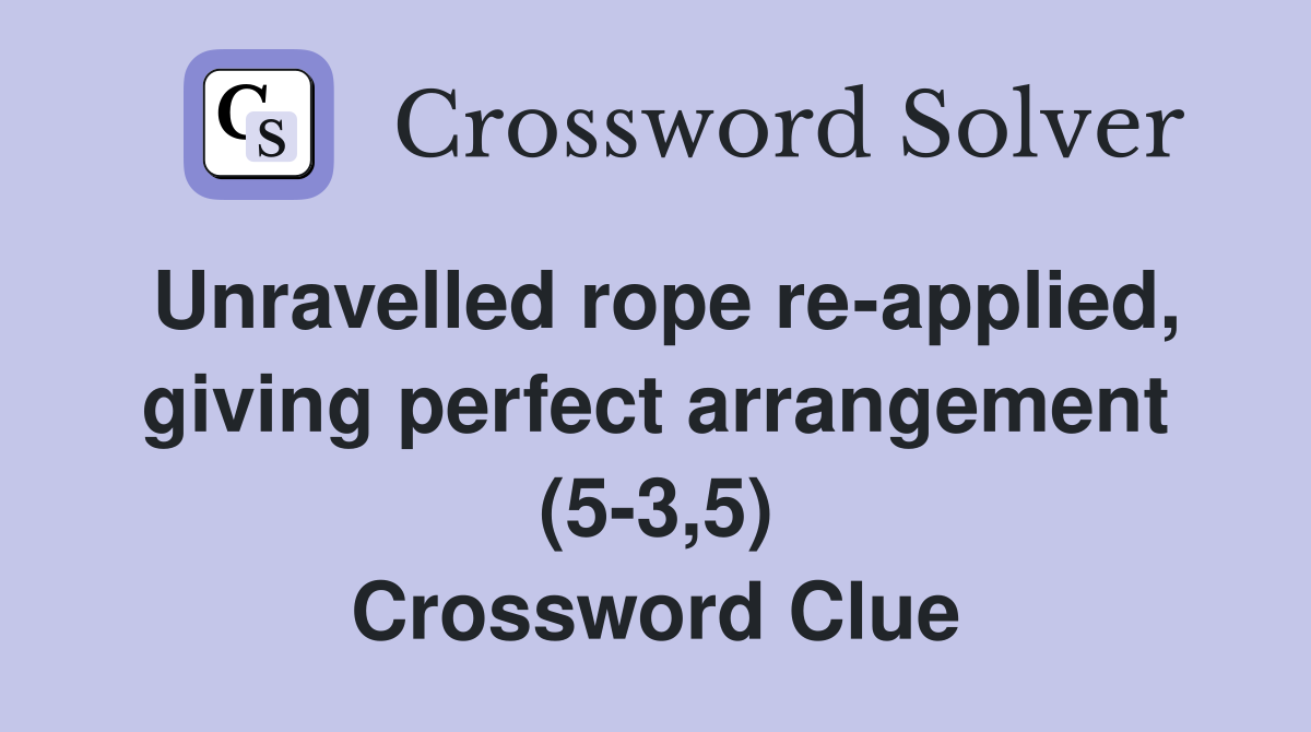 Unravelled rope re-applied, giving perfect arrangement (5-3,5) Crossword Clue