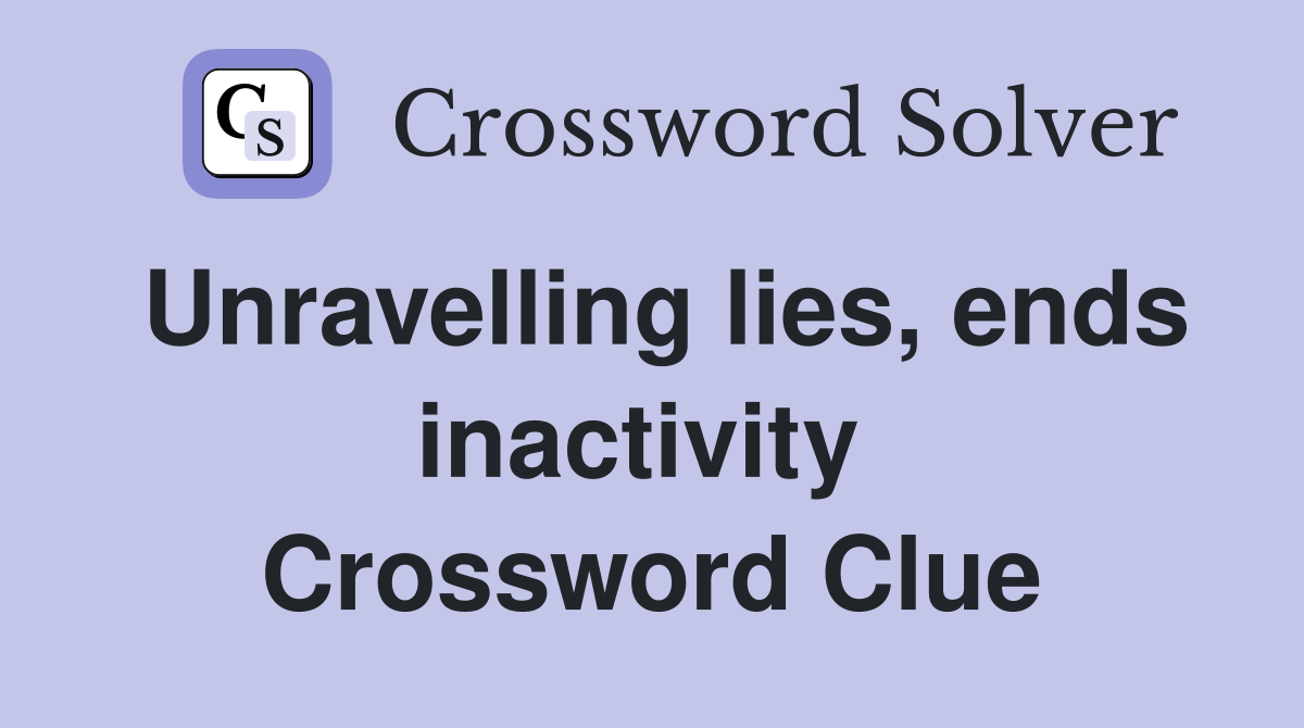 Unravelling lies, ends inactivity  Crossword Clue