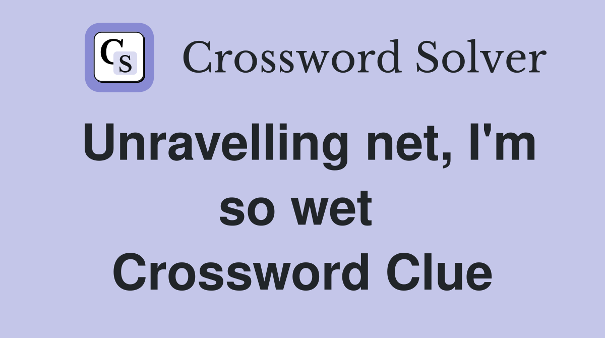 Unravelling net, I'm so wet  Crossword Clue