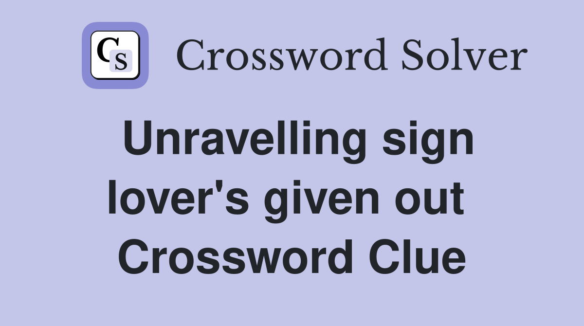 Unravelling sign lover's given out  Crossword Clue