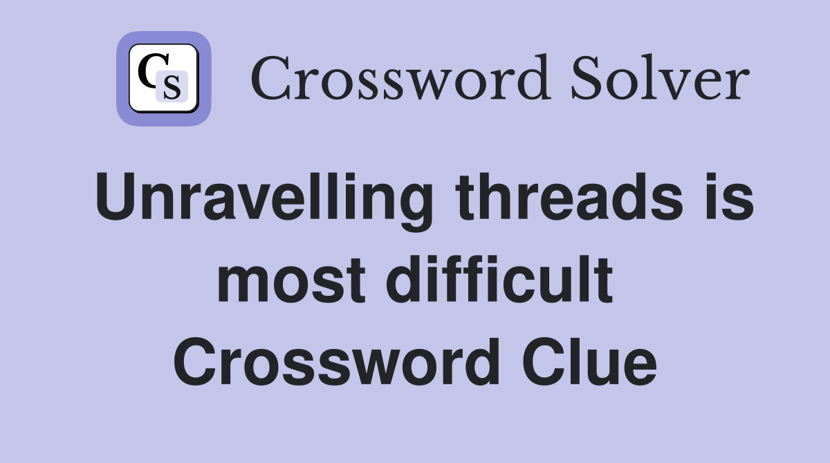 Unravelling threads is most difficult Crossword Clue