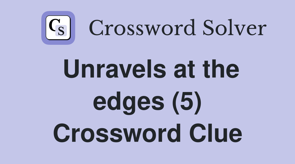 Unravels at the edges (5) Crossword Clue