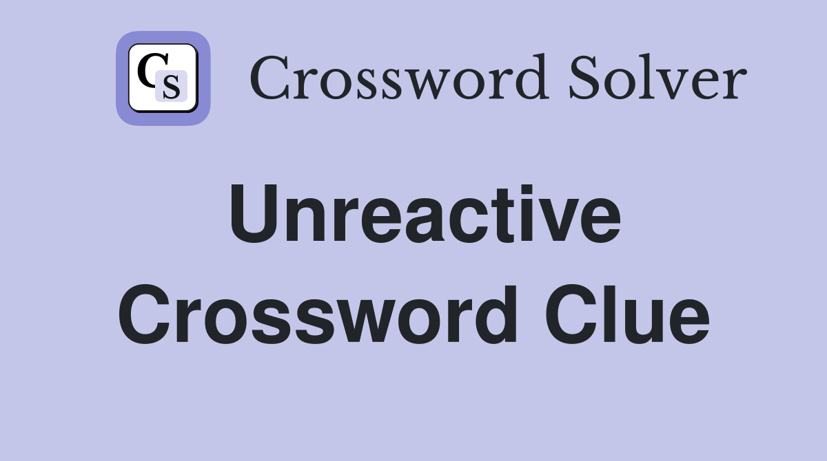 Unreactive Crossword Clue Answers Crossword Solver