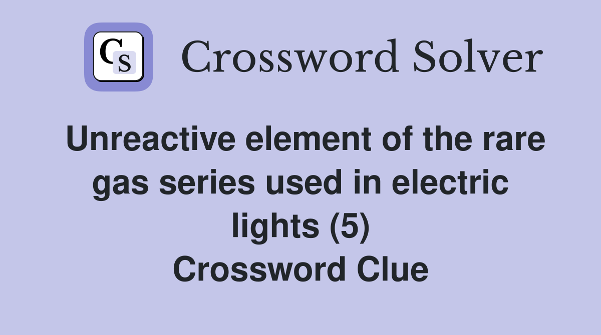 Unreactive element of the rare gas series used in electric lights (5) Crossword Clue