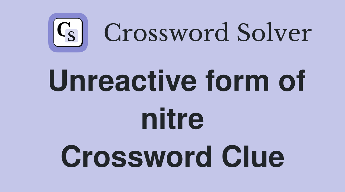 Unreactive form of nitre Crossword Clue