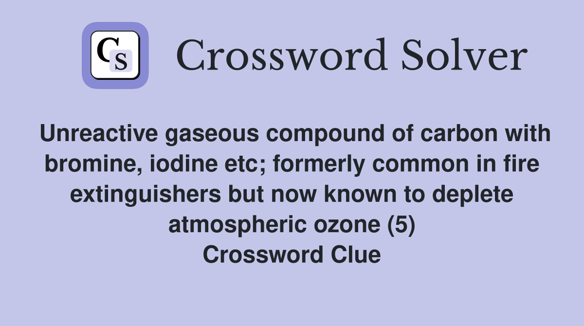 Unreactive gaseous compound of carbon with bromine, iodine etc; formerly common in fire extinguishers but now known to deplete atmospheric ozone (5) Crossword Clue