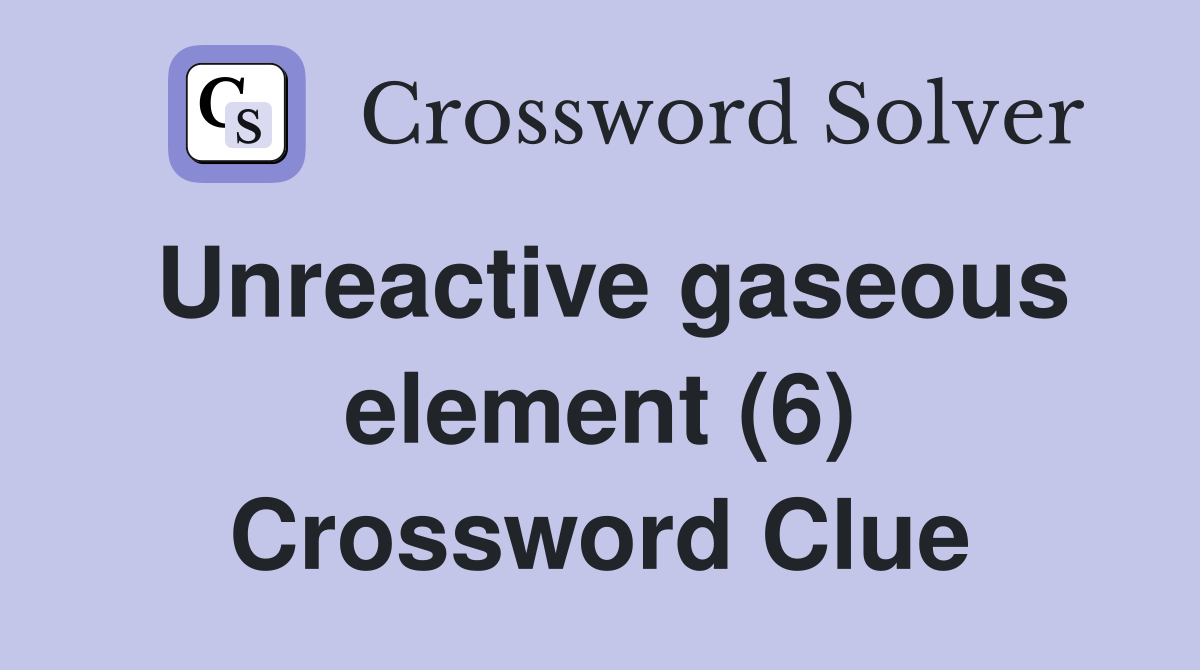 Unreactive gaseous element (6) Crossword Clue