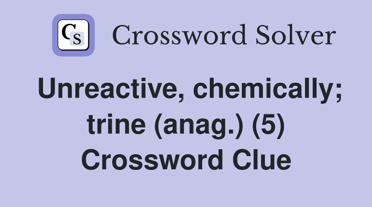 Unreactive, chemically; trine (anag.) (5) Crossword Clue