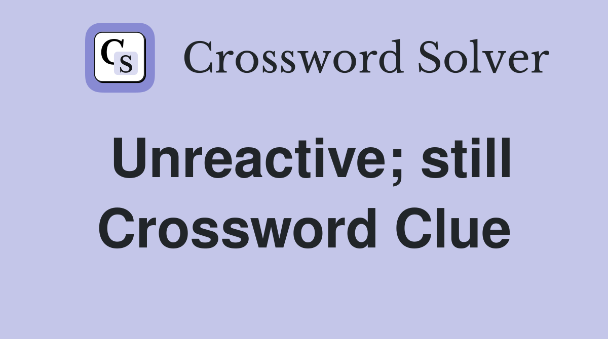 Unreactive; still Crossword Clue