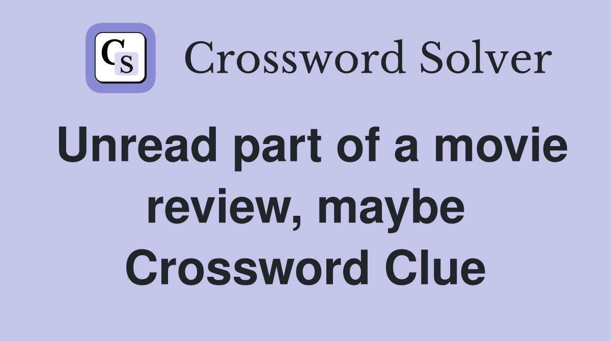 Unread part of a movie review, maybe Crossword Clue