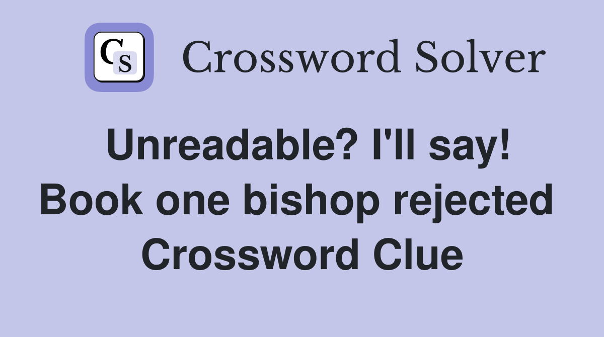 Unreadable? I'll say! Book one bishop rejected  Crossword Clue