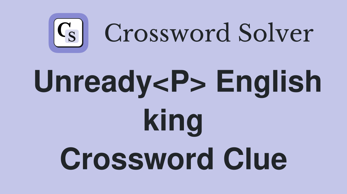 Unready<P> English king Crossword Clue