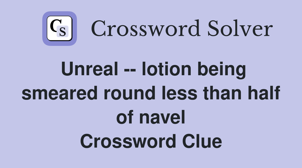 Unreal -- lotion being smeared round less than half of navel Crossword Clue