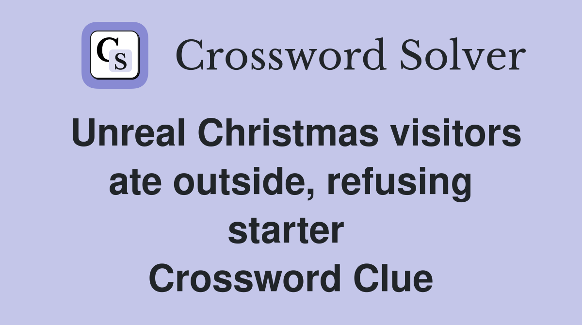 Unreal Christmas visitors ate outside, refusing starter  Crossword Clue