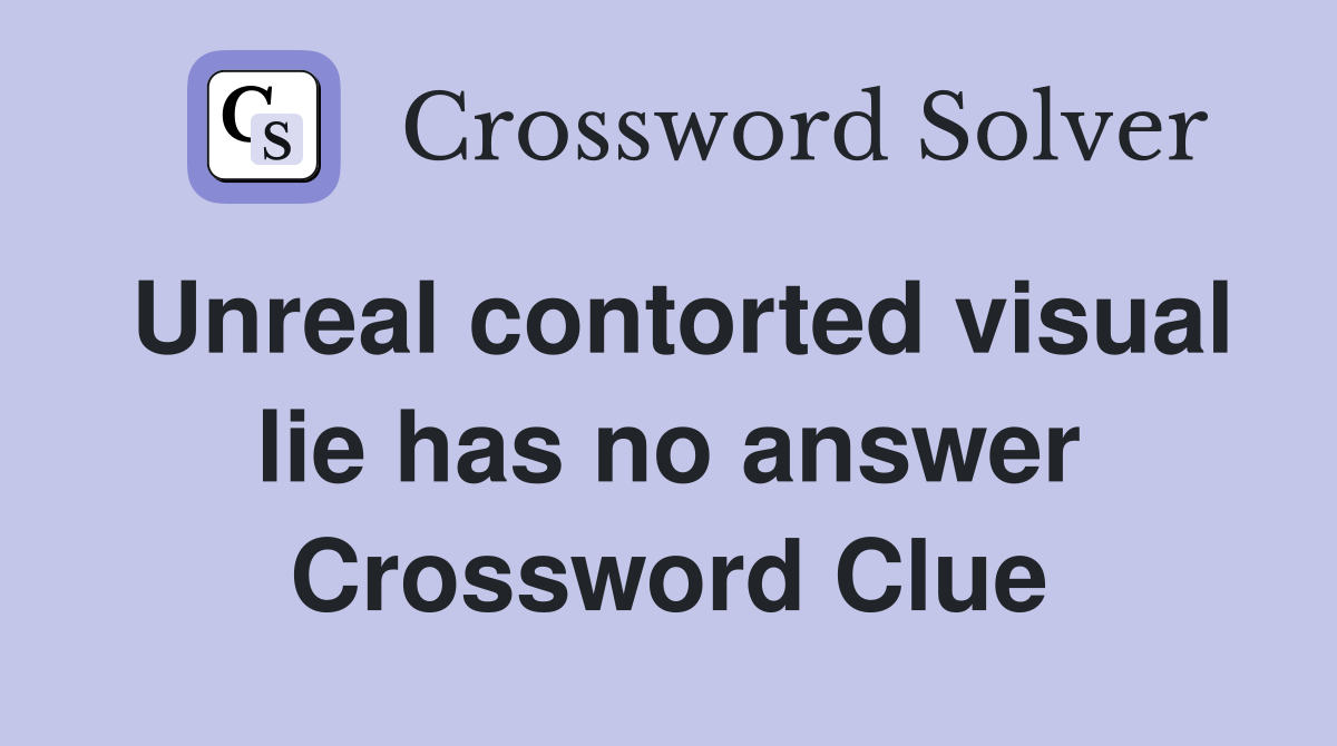 Unreal contorted visual lie has no answer Crossword Clue