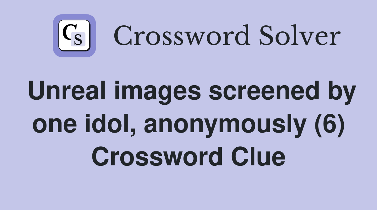 Unreal images screened by one idol, anonymously (6) Crossword Clue