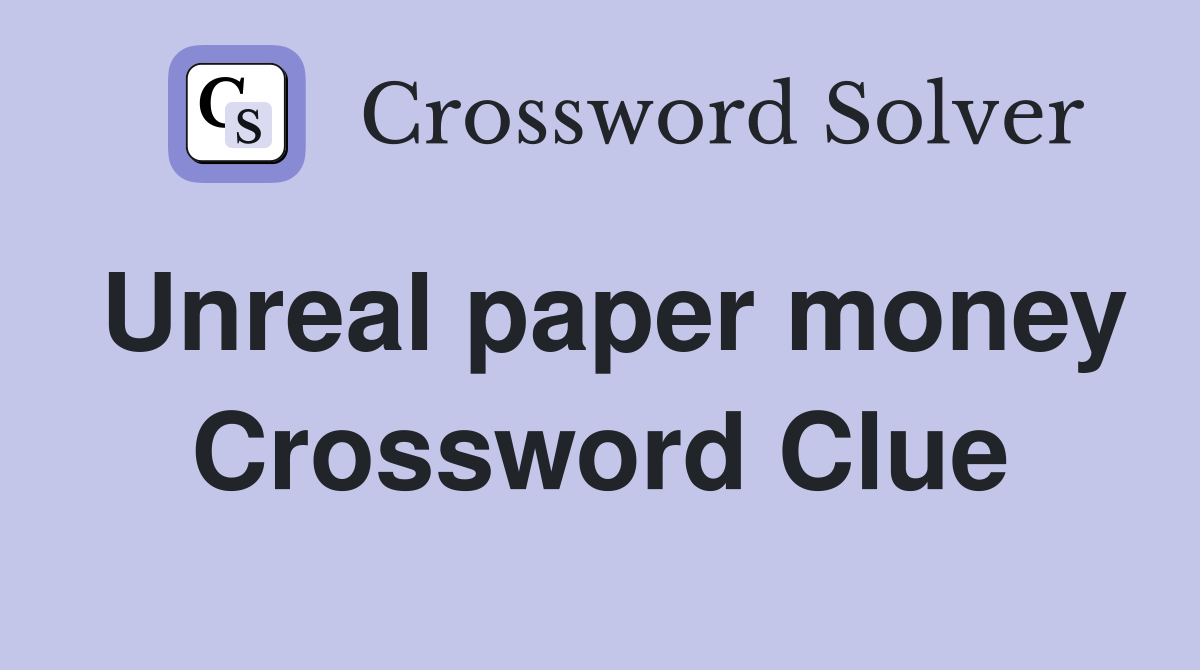 Unreal paper money Crossword Clue