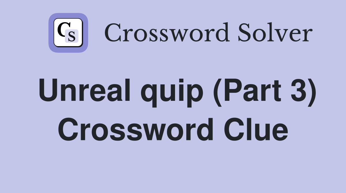 Unreal quip (Part 3) Crossword Clue